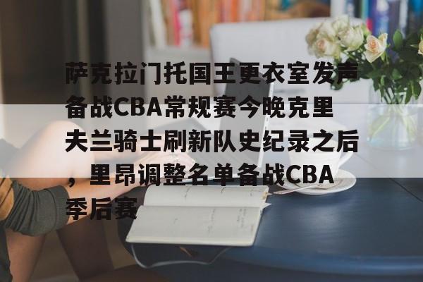 mk体育首页-包含萨克拉门托国王更衣室发声备战CBA常规赛今晚克里夫兰骑士刷新队史纪录之后，里昂调整名单备战CBA季后赛的词条